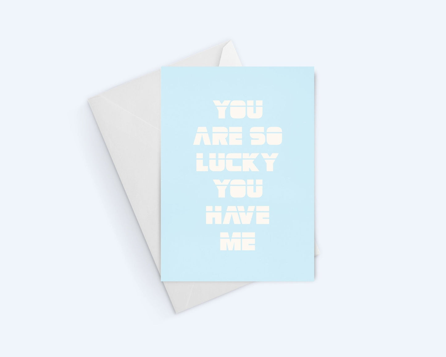 You are so lucky you have me.