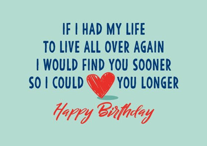 I Would Find You Sooner So I Could Love You Longer - Happy Birthday Greeting Card.