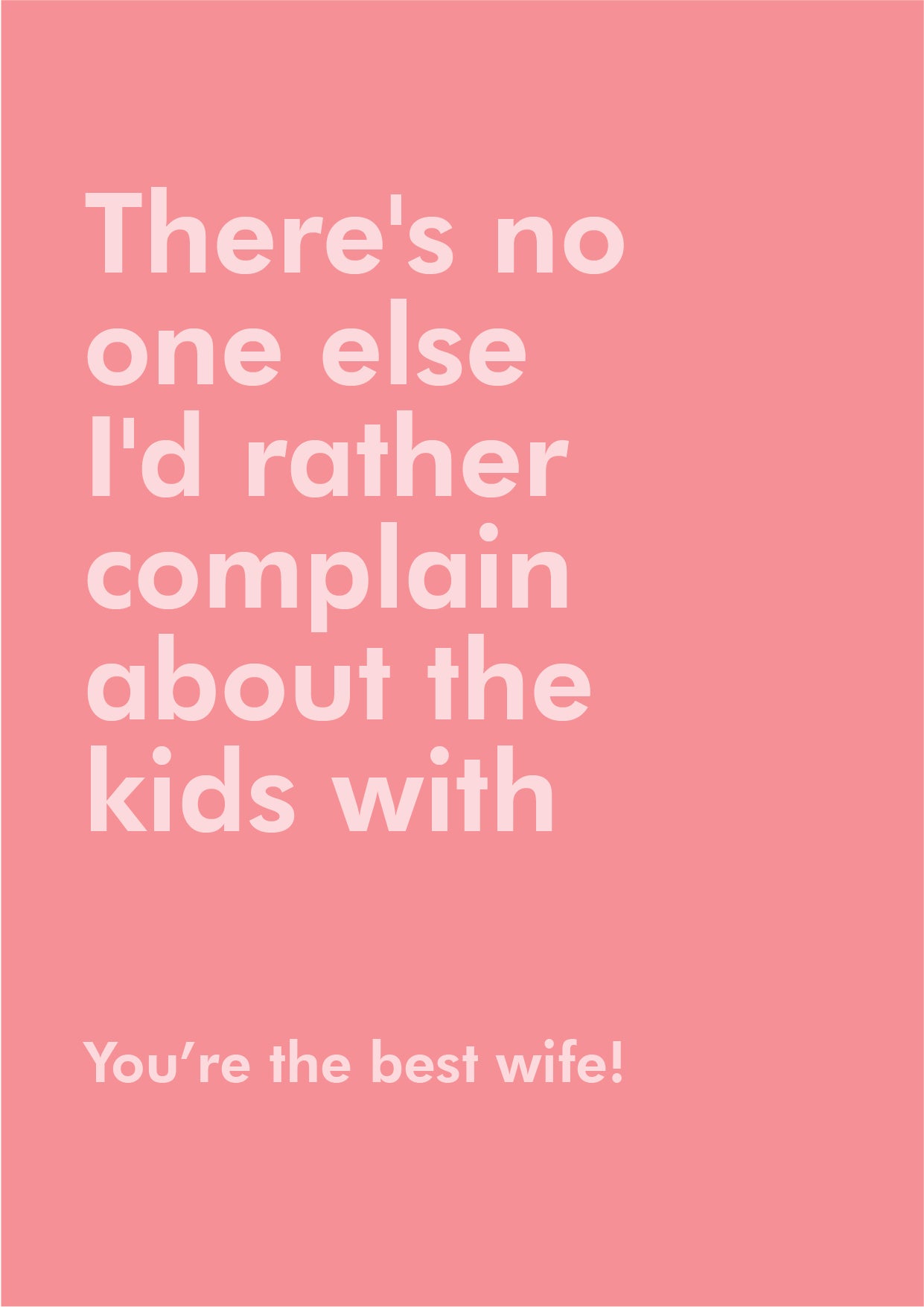 There's No One Else I'd Rather Complain About The Kids With- You're The Best Wife.