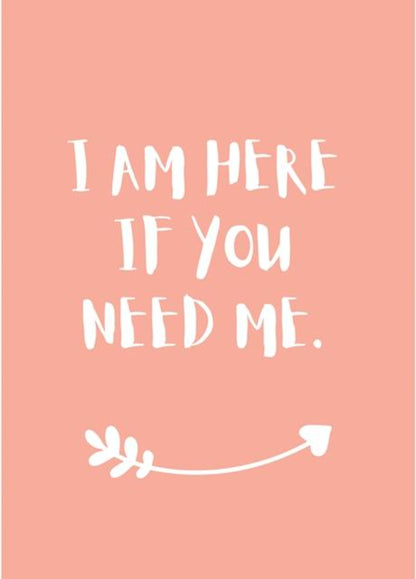 I Am Here If You Need Me- Thinking Of You - Sympathy Greeting Card.