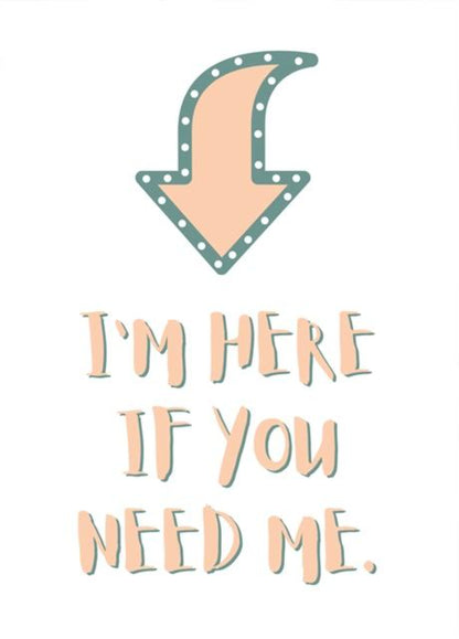 I Am Here If You Need Me - Thinking Of You - Sympathy Greeting Card.