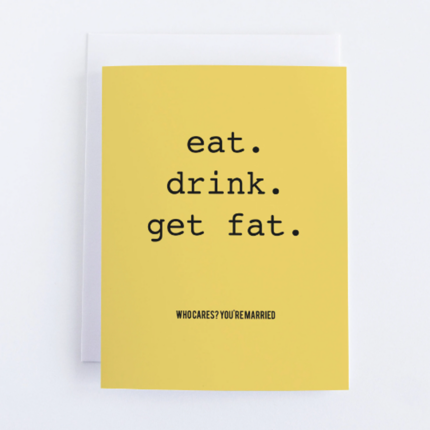 Eat. Drink. Get Fat. Who Cares, You're Married - Anniversary Greeting Card