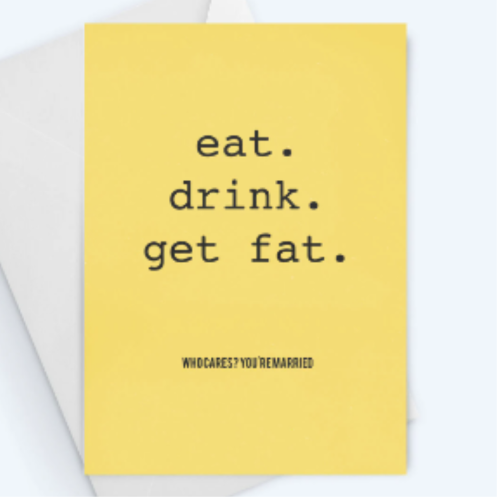 Eat. Drink. Get Fat. Who Cares, You're Married - Anniversary Greeting Card
