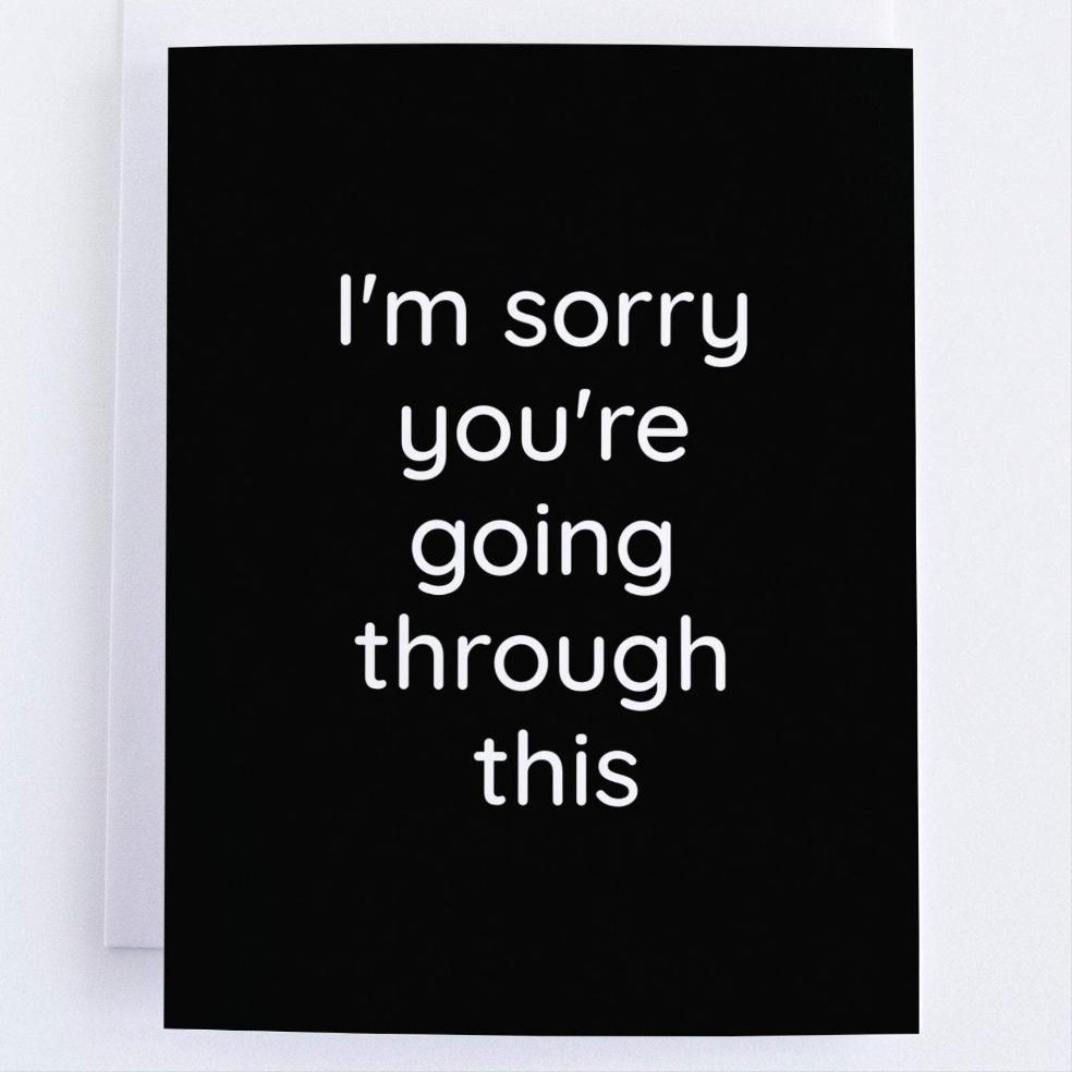 I Am Sorry You Are Going Through This - Sympathy  Greeting Card.