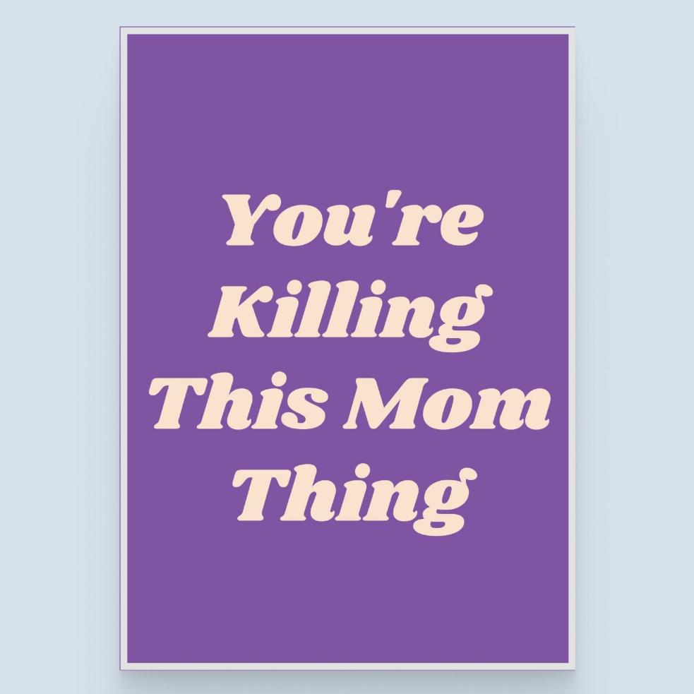 You're Killing this Mom thing.