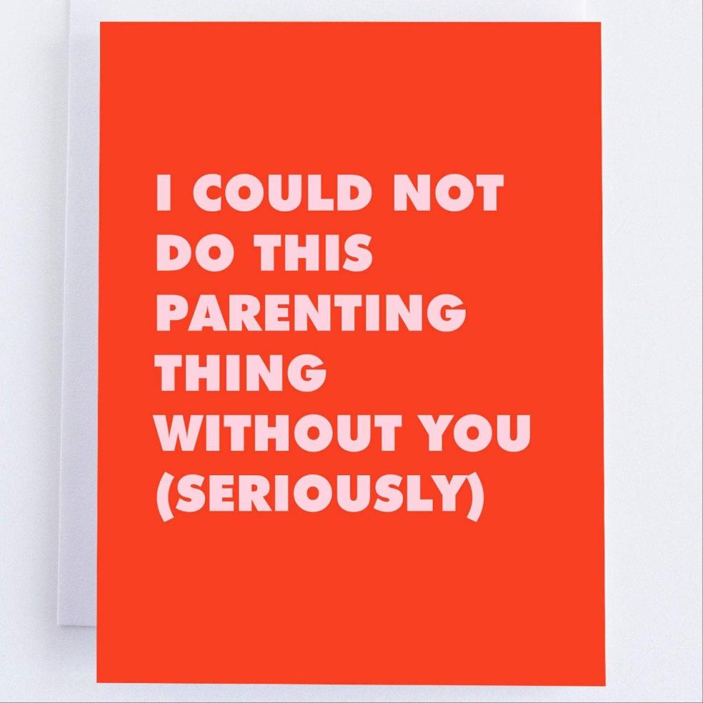 I Couldn't Do This Parenting Thing Without You - Seriously! Parenting Greeting Card.